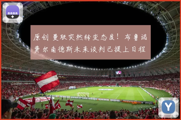 原创 曼联突然转变态度！布鲁诺・费尔南德斯未来谈判已提上日程