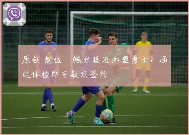 原创 朗佐・鲍尔接近加盟勇士，通过体检即可敲定签约