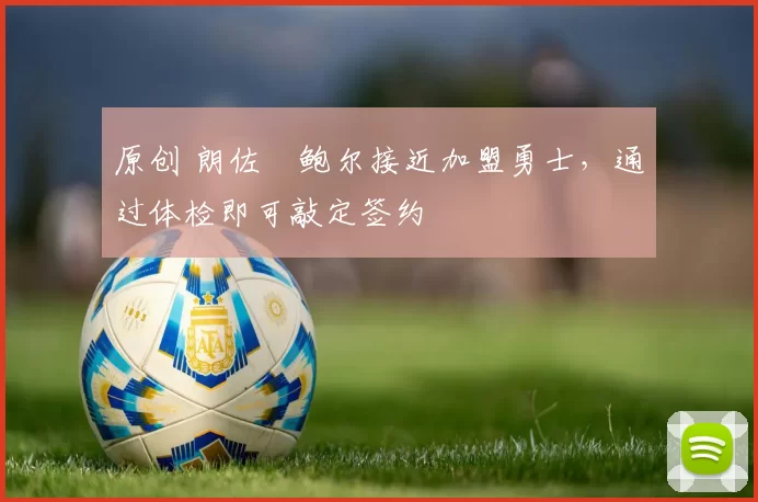 原创 朗佐・鲍尔接近加盟勇士，通过体检即可敲定签约