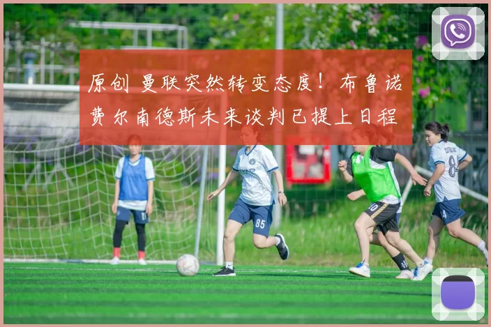 原创 曼联突然转变态度！布鲁诺・费尔南德斯未来谈判已提上日程