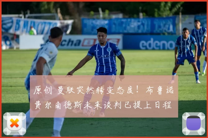 原创 曼联突然转变态度！布鲁诺・费尔南德斯未来谈判已提上日程