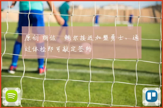 原创 朗佐・鲍尔接近加盟勇士，通过体检即可敲定签约