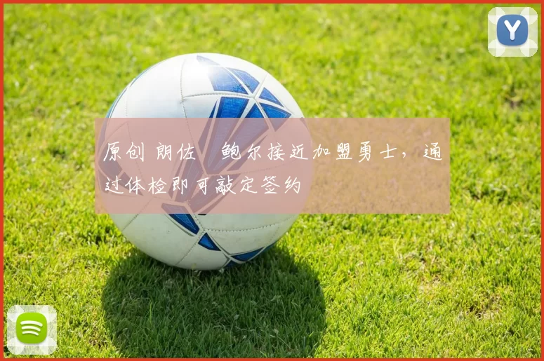 原创 朗佐・鲍尔接近加盟勇士，通过体检即可敲定签约