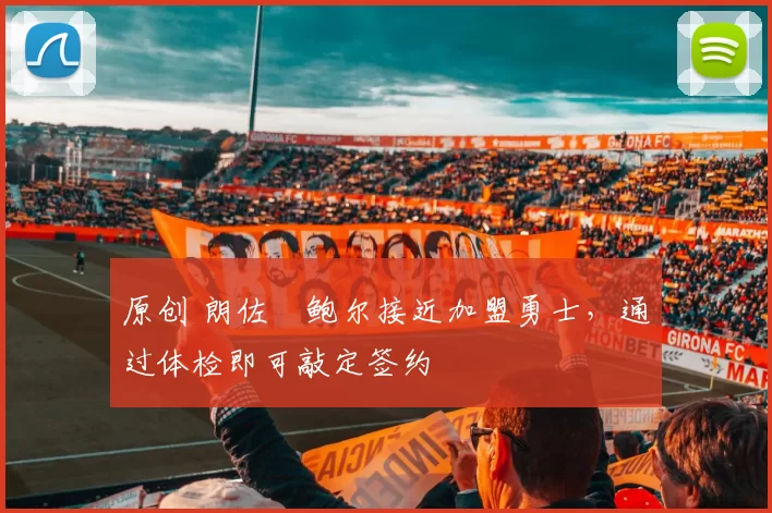 原创 朗佐・鲍尔接近加盟勇士，通过体检即可敲定签约