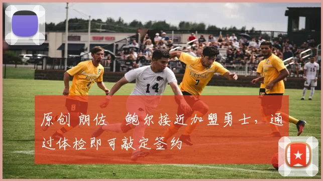 原创 朗佐・鲍尔接近加盟勇士，通过体检即可敲定签约