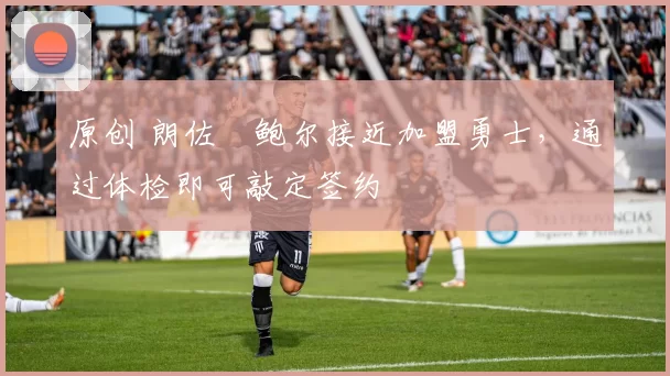 原创 朗佐・鲍尔接近加盟勇士，通过体检即可敲定签约