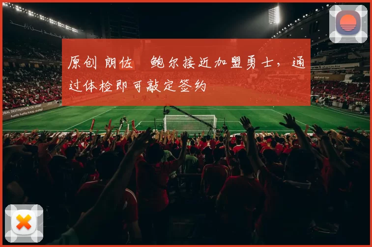 原创 朗佐・鲍尔接近加盟勇士，通过体检即可敲定签约