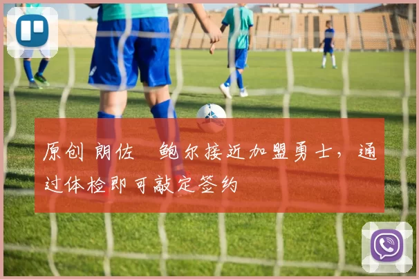 原创 朗佐・鲍尔接近加盟勇士，通过体检即可敲定签约