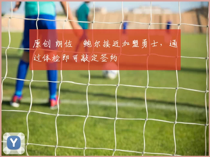 原创 朗佐・鲍尔接近加盟勇士，通过体检即可敲定签约