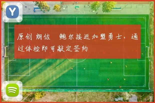 原创 朗佐・鲍尔接近加盟勇士，通过体检即可敲定签约