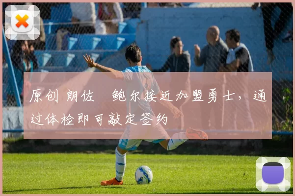 原创 朗佐・鲍尔接近加盟勇士，通过体检即可敲定签约