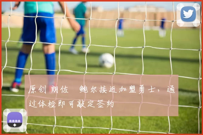 原创 朗佐・鲍尔接近加盟勇士，通过体检即可敲定签约