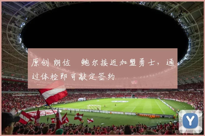 原创 朗佐・鲍尔接近加盟勇士，通过体检即可敲定签约