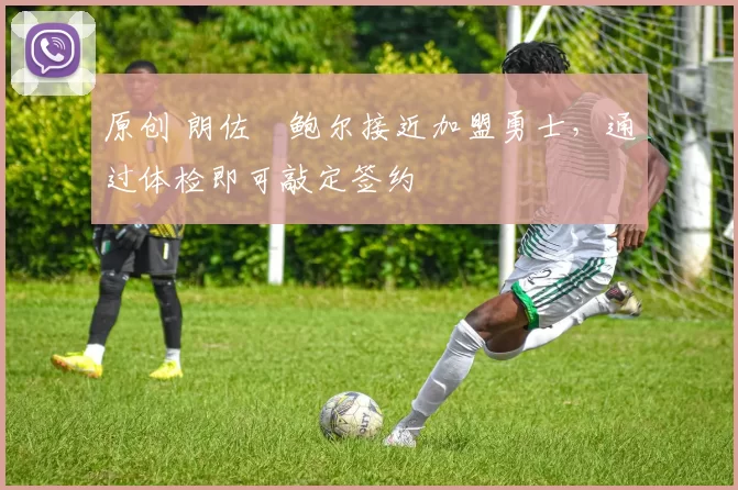 原创 朗佐・鲍尔接近加盟勇士，通过体检即可敲定签约