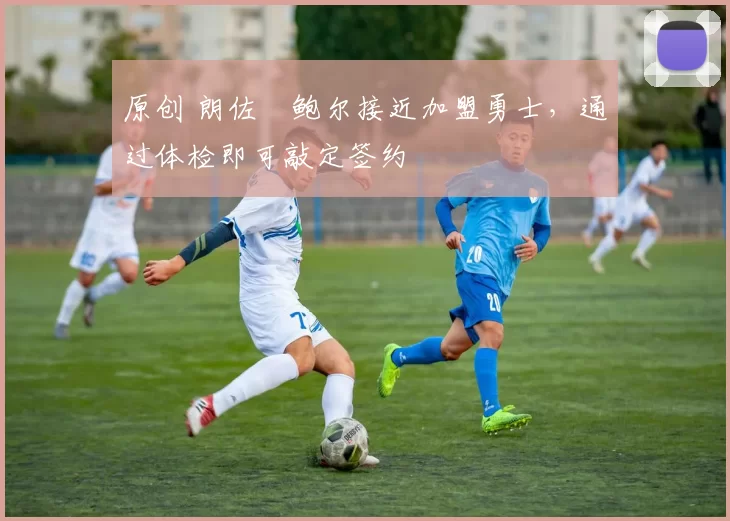 原创 朗佐・鲍尔接近加盟勇士，通过体检即可敲定签约