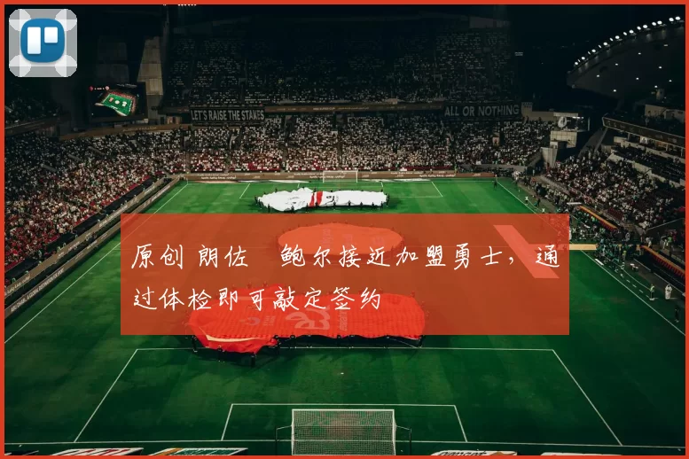 原创 朗佐・鲍尔接近加盟勇士，通过体检即可敲定签约