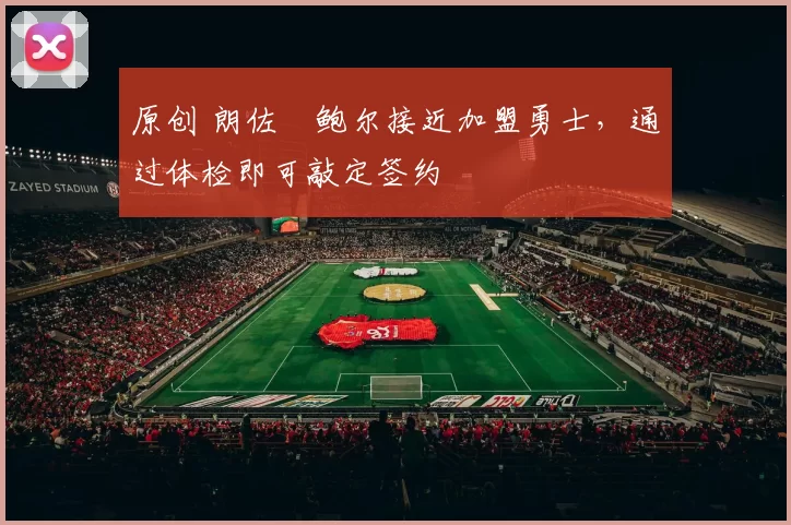 原创 朗佐・鲍尔接近加盟勇士，通过体检即可敲定签约