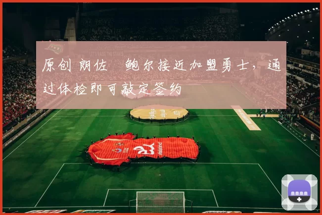 原创 朗佐・鲍尔接近加盟勇士，通过体检即可敲定签约