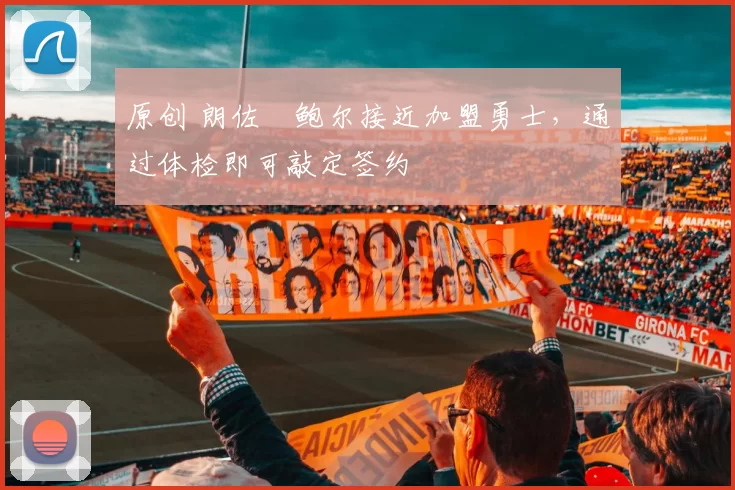 原创 朗佐・鲍尔接近加盟勇士，通过体检即可敲定签约