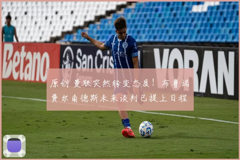 原创 曼联突然转变态度！布鲁诺・费尔南德斯未来谈判已提上日程