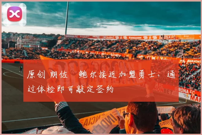 原创 朗佐・鲍尔接近加盟勇士，通过体检即可敲定签约