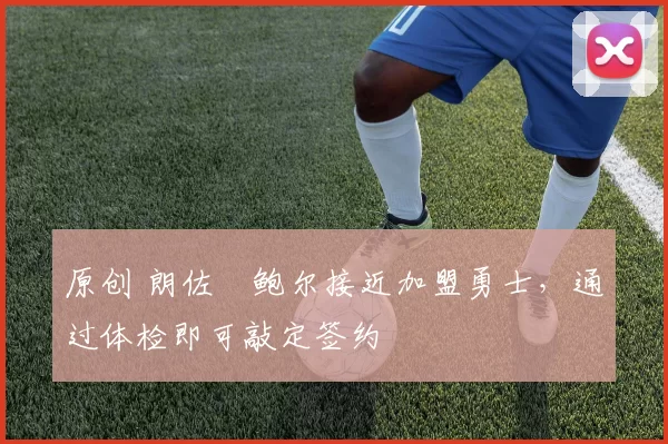 原创 朗佐・鲍尔接近加盟勇士，通过体检即可敲定签约