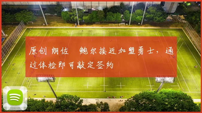 原创 朗佐・鲍尔接近加盟勇士，通过体检即可敲定签约