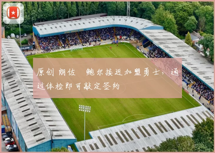 原创 朗佐・鲍尔接近加盟勇士，通过体检即可敲定签约