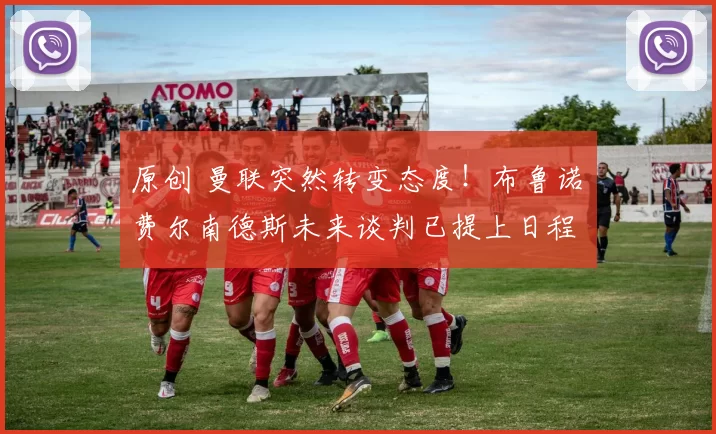 原创 曼联突然转变态度！布鲁诺・费尔南德斯未来谈判已提上日程