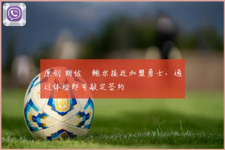 原创 朗佐・鲍尔接近加盟勇士，通过体检即可敲定签约