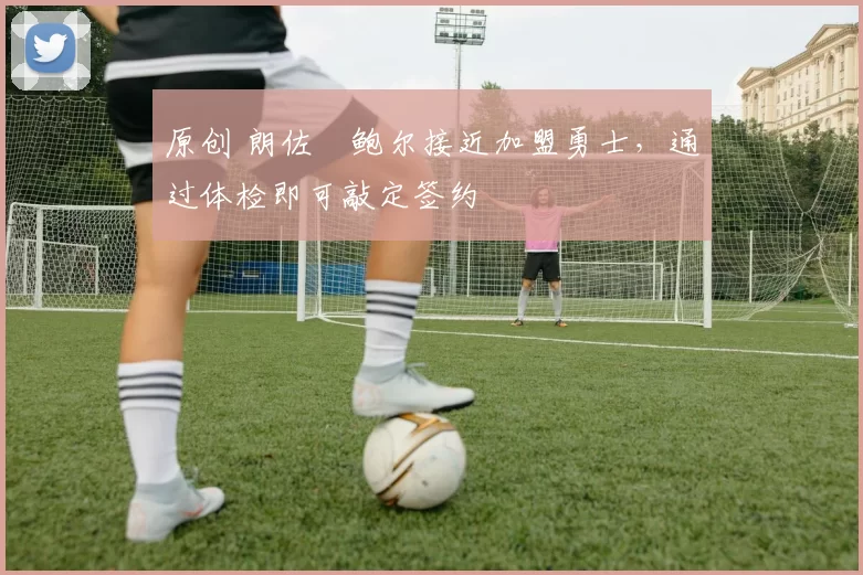 原创 朗佐・鲍尔接近加盟勇士,通过体检即可敲定签约