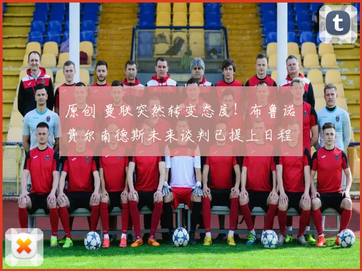 原创 曼联突然转变态度！布鲁诺・费尔南德斯未来谈判已提上日程