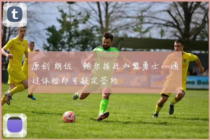 原创 朗佐・鲍尔接近加盟勇士，通过体检即可敲定签约