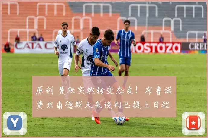 原创 曼联突然转变态度！布鲁诺・费尔南德斯未来谈判已提上日程