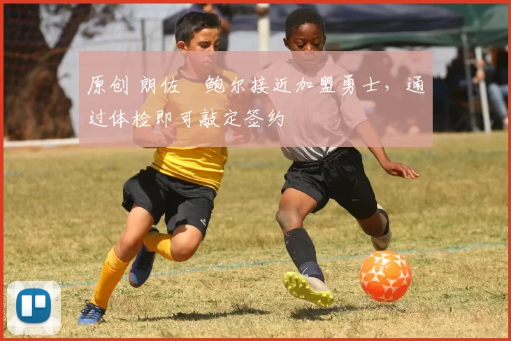 原创 朗佐・鲍尔接近加盟勇士，通过体检即可敲定签约