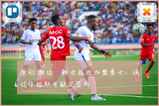 原创 朗佐・鲍尔接近加盟勇士，通过体检即可敲定签约