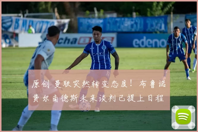 原创 曼联突然转变态度！布鲁诺・费尔南德斯未来谈判已提上日程