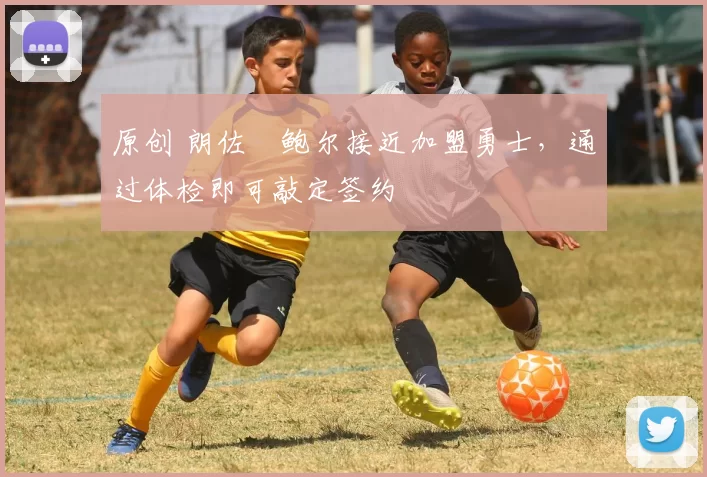 原创 朗佐・鲍尔接近加盟勇士，通过体检即可敲定签约