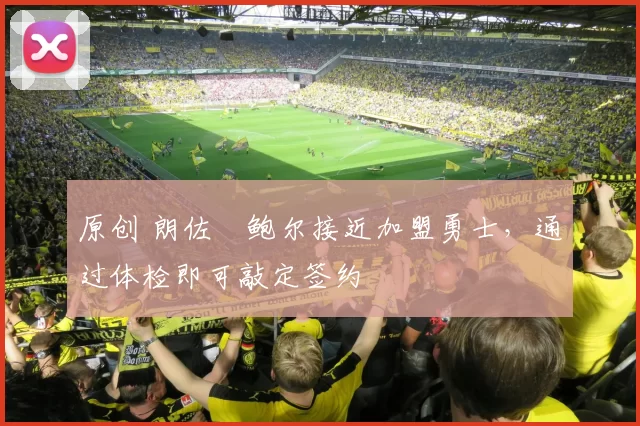 原创 朗佐・鲍尔接近加盟勇士，通过体检即可敲定签约