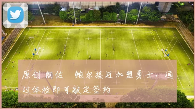 原创 朗佐・鲍尔接近加盟勇士，通过体检即可敲定签约