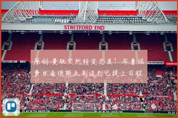 原创 曼联突然转变态度！布鲁诺・费尔南德斯未来谈判已提上日程