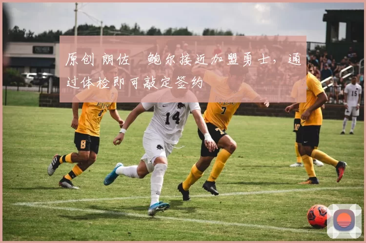 原创 朗佐・鲍尔接近加盟勇士，通过体检即可敲定签约