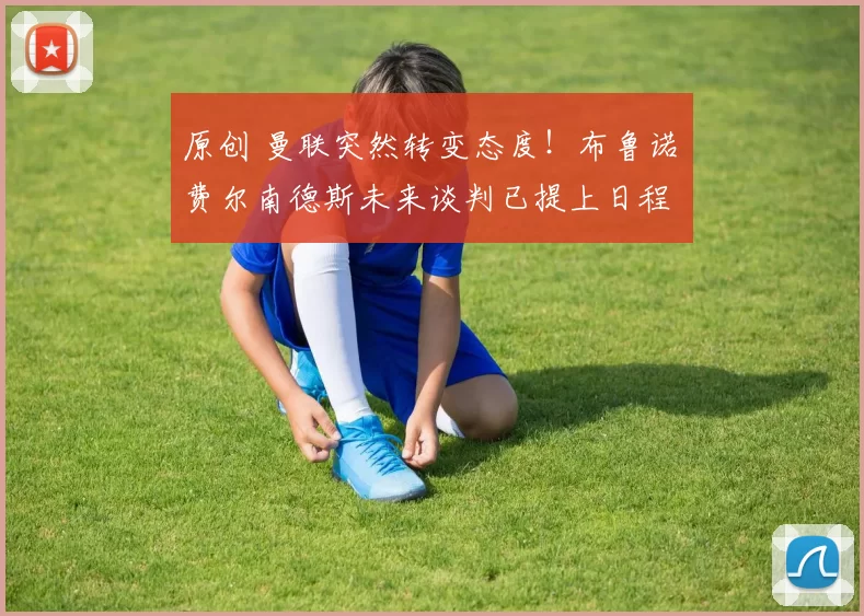 原创 曼联突然转变态度！布鲁诺・费尔南德斯未来谈判已提上日程