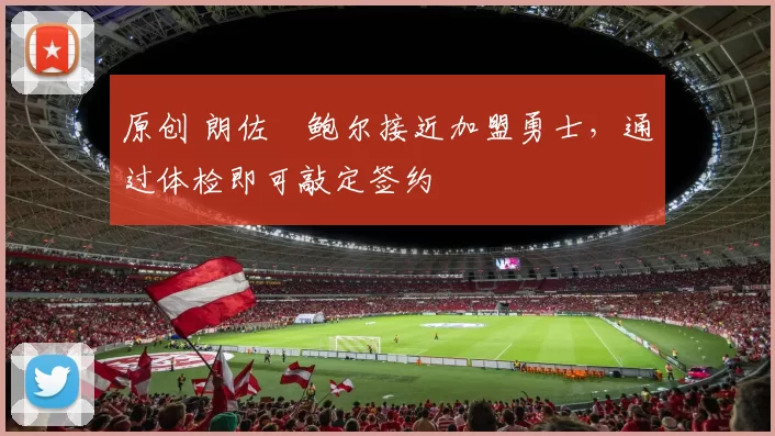 原创 朗佐・鲍尔接近加盟勇士，通过体检即可敲定签约