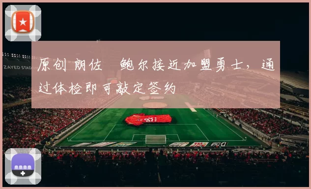 原创 朗佐・鲍尔接近加盟勇士，通过体检即可敲定签约