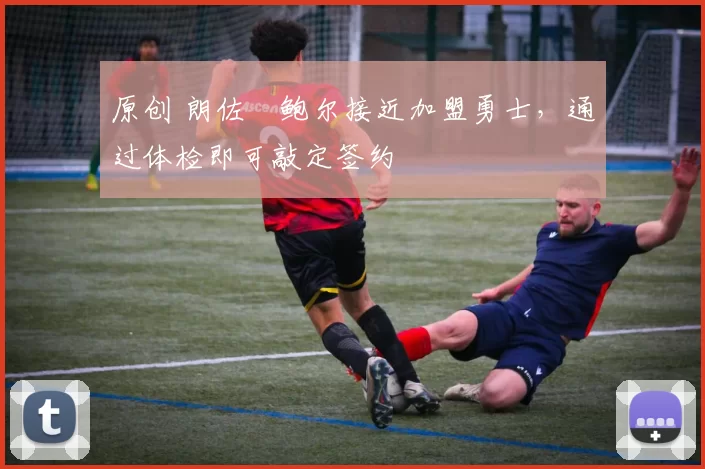 原创 朗佐・鲍尔接近加盟勇士，通过体检即可敲定签约