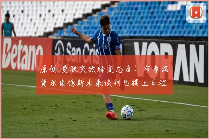 原创 曼联突然转变态度！布鲁诺・费尔南德斯未来谈判已提上日程