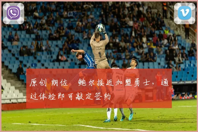 原创 朗佐・鲍尔接近加盟勇士，通过体检即可敲定签约