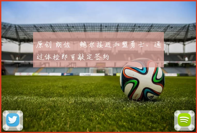 原创 朗佐・鲍尔接近加盟勇士，通过体检即可敲定签约