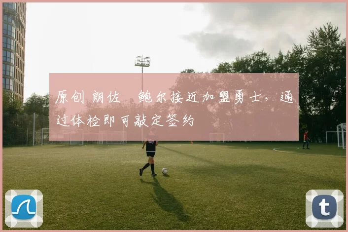 原创 朗佐・鲍尔接近加盟勇士，通过体检即可敲定签约